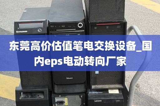 东莞高价估值笔电交换设备_国内eps电动转向厂家
