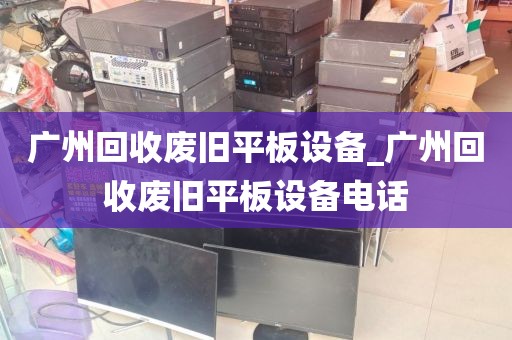 广州回收废旧平板设备_广州回收废旧平板设备电话