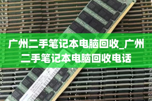 广州二手笔记本电脑回收_广州二手笔记本电脑回收电话