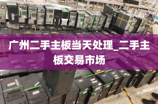 广州二手主板当天处理_二手主板交易市场