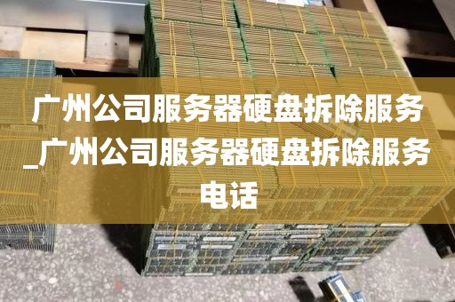 广州公司服务器硬盘拆除服务_广州公司服务器硬盘拆除服务电话