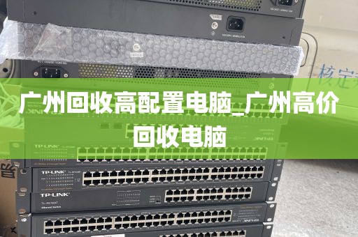 广州回收高配置电脑_广州高价回收电脑