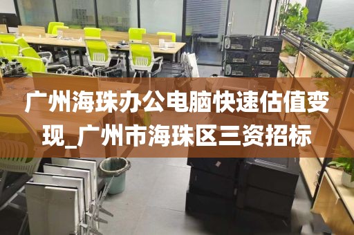 广州海珠办公电脑快速估值变现_广州市海珠区三资招标