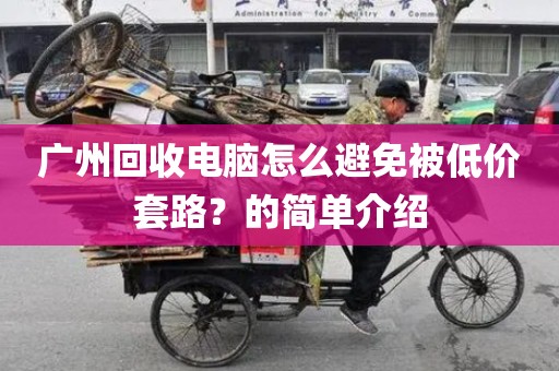 广州回收电脑怎么避免被低价套路？的简单介绍
