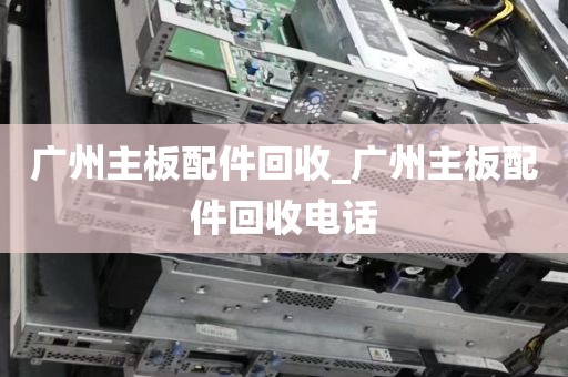 广州主板配件回收_广州主板配件回收电话