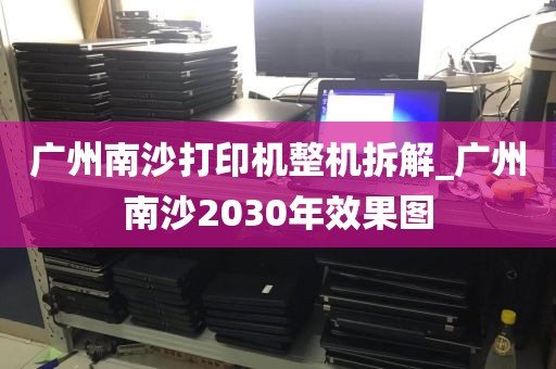 广州南沙打印机整机拆解_广州南沙2030年效果图