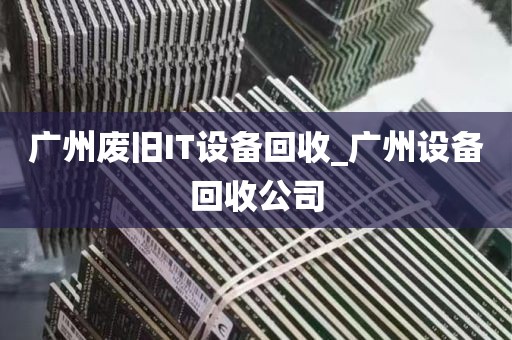 广州废旧IT设备回收_广州设备回收公司