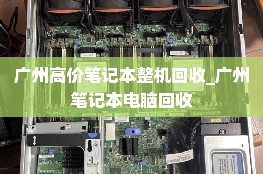 广州高价笔记本整机回收_广州笔记本电脑回收
