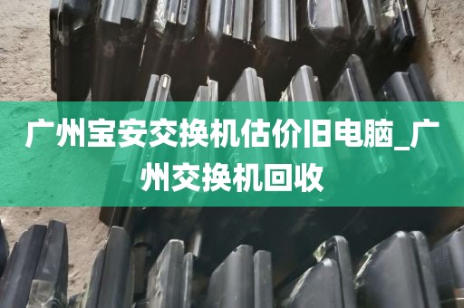 广州宝安交换机估价旧电脑_广州交换机回收