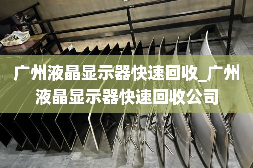 广州液晶显示器快速回收_广州液晶显示器快速回收公司