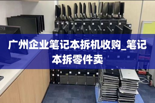 广州企业笔记本拆机收购_笔记本拆零件卖