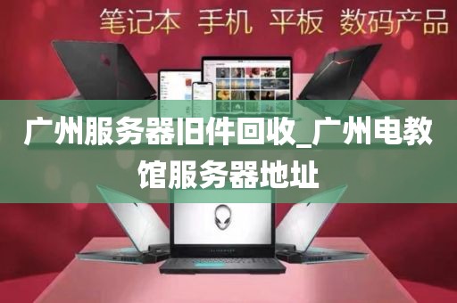 广州服务器旧件回收_广州电教馆服务器地址