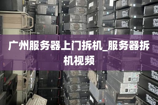 广州服务器上门拆机_服务器拆机视频