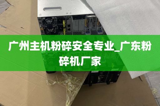 广州主机粉碎安全专业_广东粉碎机厂家
