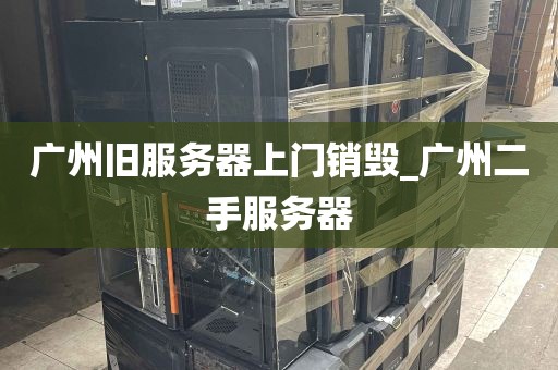 广州旧服务器上门销毁_广州二手服务器
