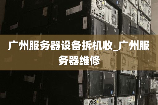 广州服务器设备拆机收_广州服务器维修