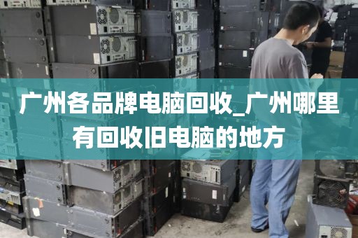 广州各品牌电脑回收_广州哪里有回收旧电脑的地方