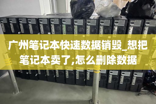 广州笔记本快速数据销毁_想把笔记本卖了,怎么删除数据