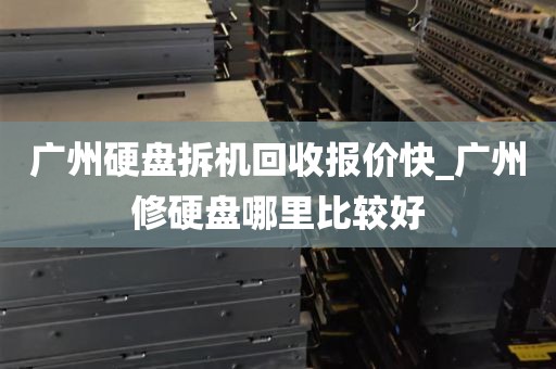 广州硬盘拆机回收报价快_广州修硬盘哪里比较好