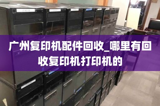 广州复印机配件回收_哪里有回收复印机打印机的