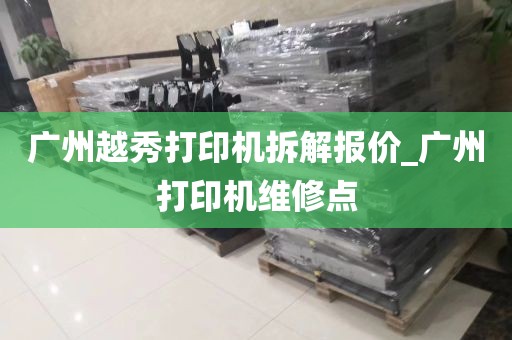 广州越秀打印机拆解报价_广州打印机维修点