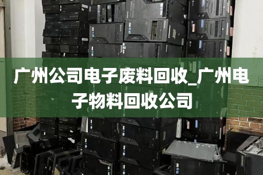 广州公司电子废料回收_广州电子物料回收公司