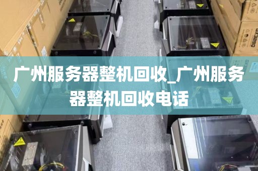 广州服务器整机回收_广州服务器整机回收电话