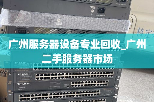 广州服务器设备专业回收_广州二手服务器市场