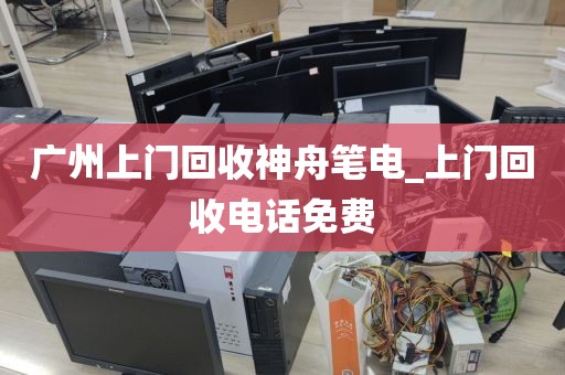 广州上门回收神舟笔电_上门回收电话免费
