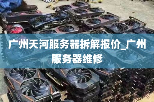广州天河服务器拆解报价_广州服务器维修