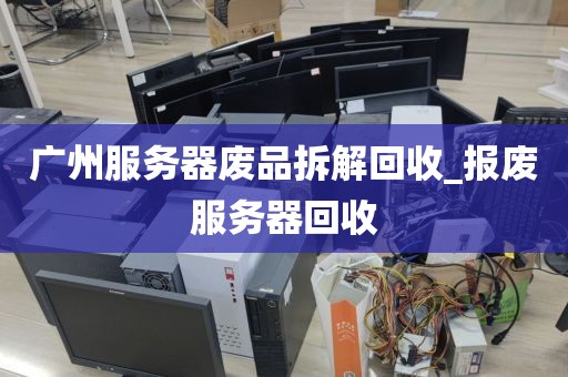 广州服务器废品拆解回收_报废服务器回收