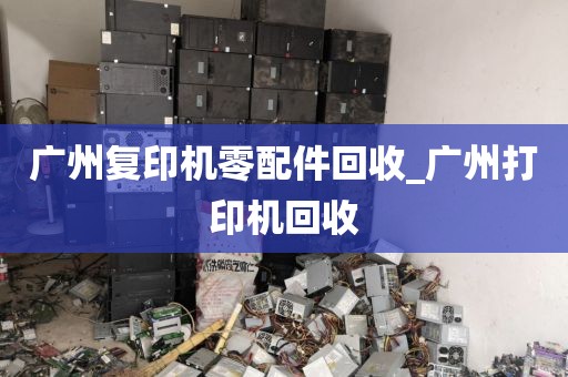 广州复印机零配件回收_广州打印机回收