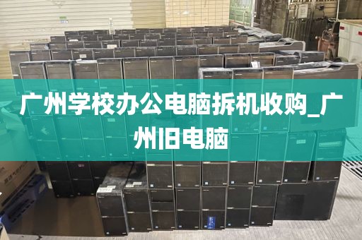 广州学校办公电脑拆机收购_广州旧电脑