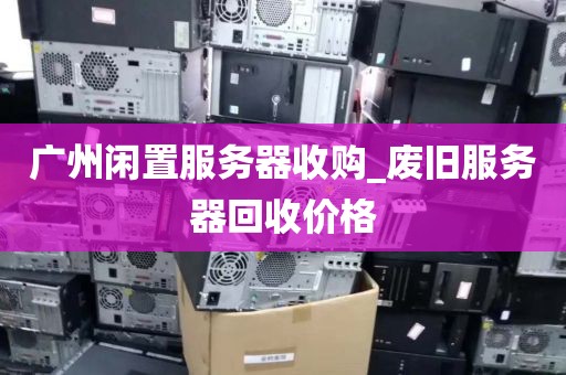广州闲置服务器收购_废旧服务器回收价格