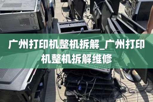 广州打印机整机拆解_广州打印机整机拆解维修