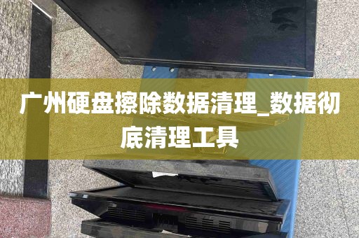 广州硬盘擦除数据清理_数据彻底清理工具