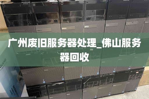 广州废旧服务器处理_佛山服务器回收