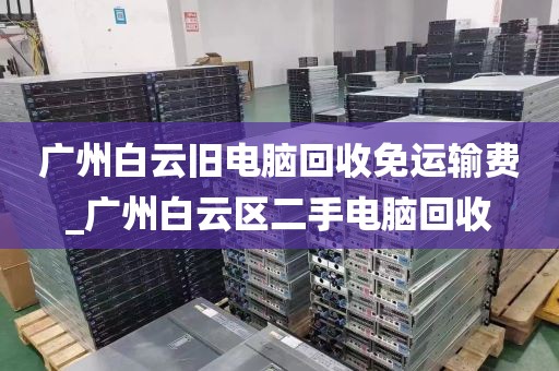 广州白云旧电脑回收免运输费_广州白云区二手电脑回收