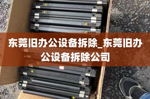 东莞旧办公设备拆除_东莞旧办公设备拆除公司