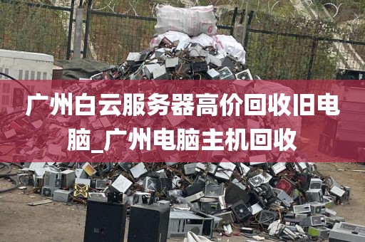 广州白云服务器高价回收旧电脑_广州电脑主机回收