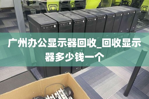 广州办公显示器回收_回收显示器多少钱一个