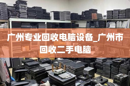 广州专业回收电脑设备_广州市回收二手电脑