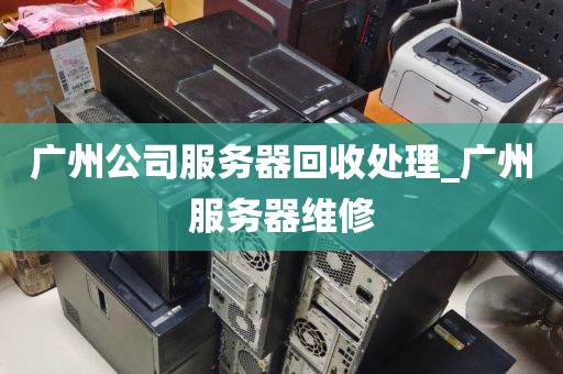 广州公司服务器回收处理_广州服务器维修