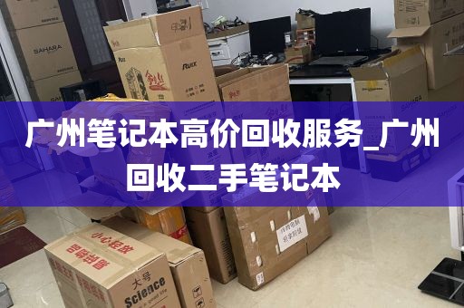 广州笔记本高价回收服务_广州回收二手笔记本