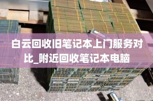 白云回收旧笔记本上门服务对比_附近回收笔记本电脑