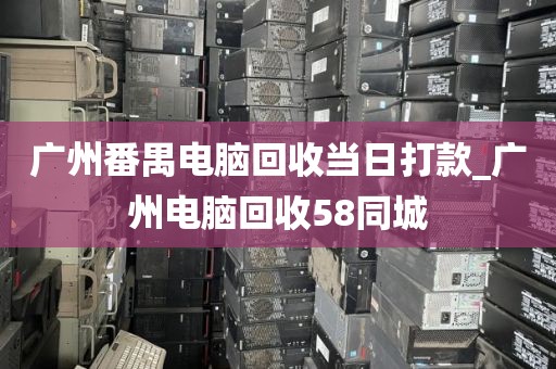 广州番禺电脑回收当日打款_广州电脑回收58同城
