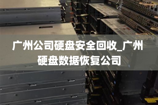广州公司硬盘安全回收_广州 硬盘数据恢复公司