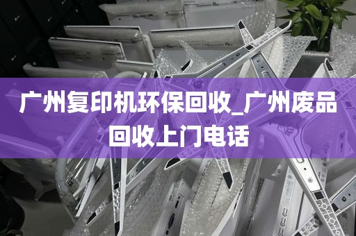 广州复印机环保回收_广州废品回收上门电话