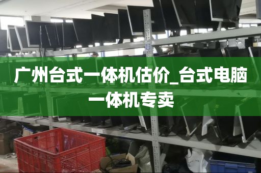 广州台式一体机估价_台式电脑一体机专卖