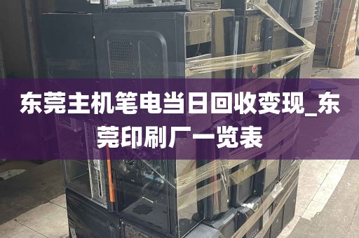 东莞主机笔电当日回收变现_东莞印刷厂一览表
